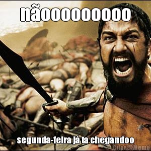 n�ooooooooo segunda-feira j� ta chegandoo