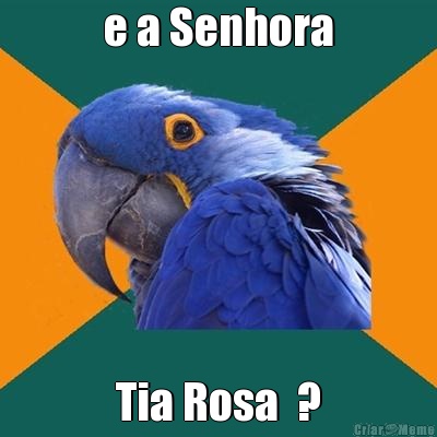 e a Senhora Tia Rosa  ?