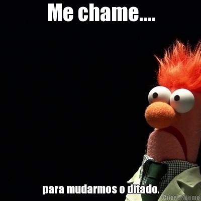 Me chame.... para mudarmos o ditado.