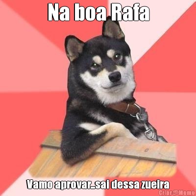 Na boa Rafa Vamo aprovar...sai dessa zueira