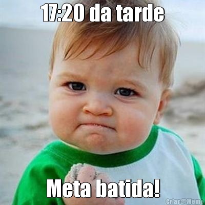 17:20 da tarde Meta batida!