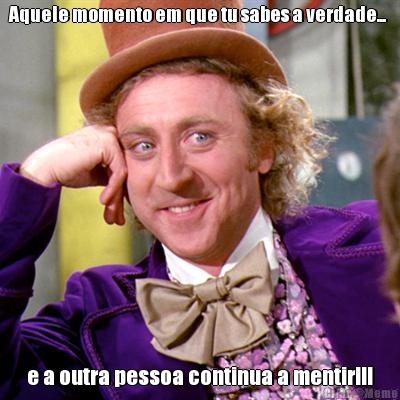 Aquele momento em que tu sabes a verdade...  e a outra pessoa continua a mentir!!!