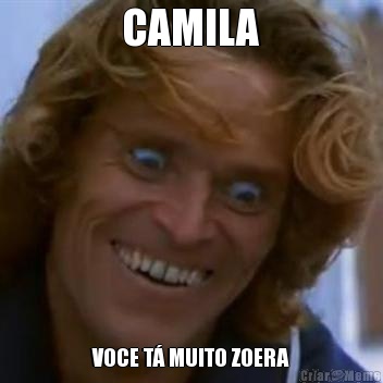 CAMILA VOCE T� MUITO ZOERA