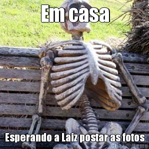 Em casa Esperando a Laiz postar as fotos