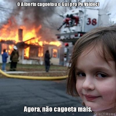 O Alberto cagoetou o Gui pro Pe Valdeci Agora, n�o cagoeta mais.