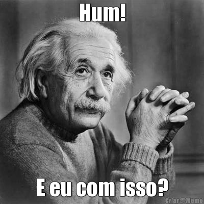 Hum! E eu com isso?