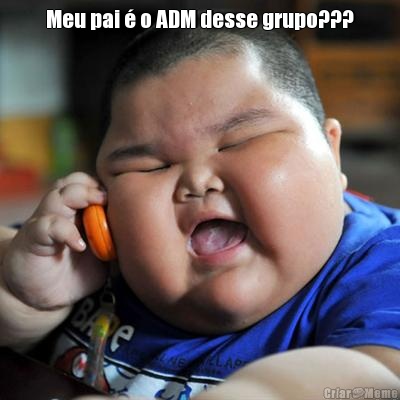 Meu pai � o ADM desse grupo??? 