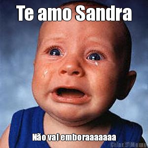 Te amo Sandra N�o vai emboraaaaaaa