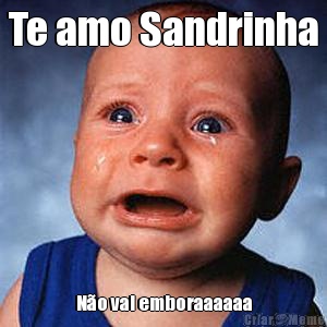 Te amo Sandrinha N�o vai emboraaaaaa