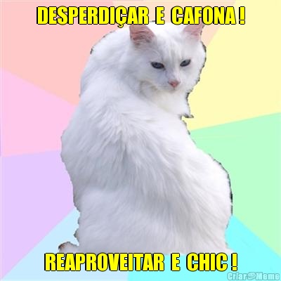 DESPERDI�AR  E  CAFONA ! REAPROVEITAR  E  CHIC !