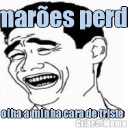 camar�es perdeu! olha a minha cara de triste 