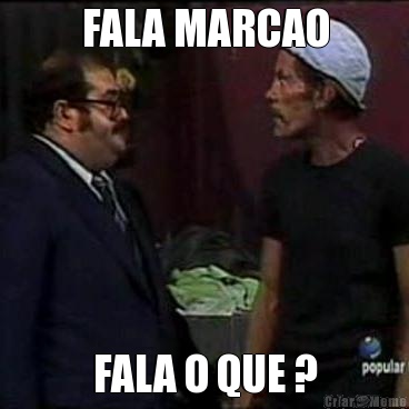 FALA MARCAO FALA O QUE ?