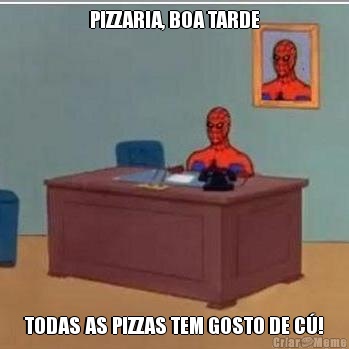 PIZZARIA, BOA TARDE TODAS AS PIZZAS TEM GOSTO DE C�!
