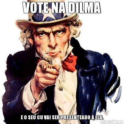 VOTE NA DILMA E O SEU CU VAI SER PRESENTEADO � ELA.