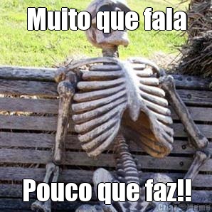Muito que fala Pouco que faz!!