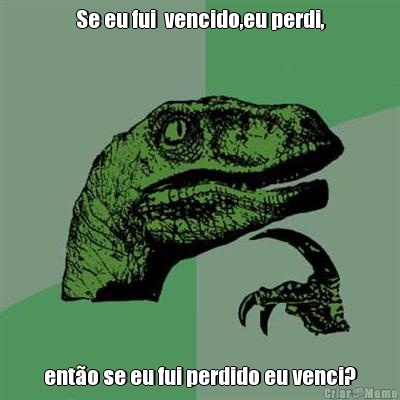 Se eu fui  vencido,eu perdi, ent�o se eu fui perdido eu venci?