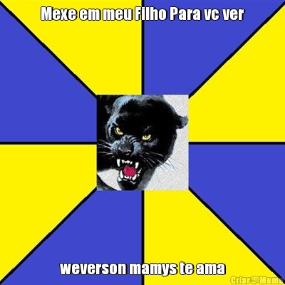Mexe em meu Filho Para vc ver weverson mamys te ama