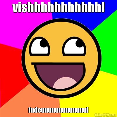 vishhhhhhhhhhh! fudeuuuuuuuuuuuuu!