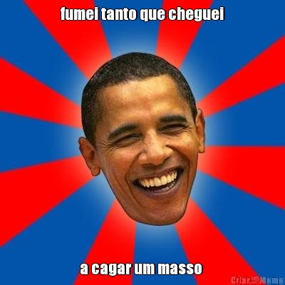 fumei tanto que cheguei a cagar um masso 