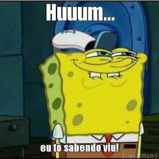Huuum... eu t� sabendo viu!