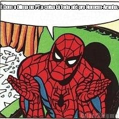 �.Com a Dilma no PT,a coisa t� foda at� pro Homem-Aranha, 