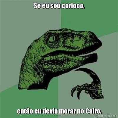 Se eu sou carioca, ent�o eu devia morar no Cairo.