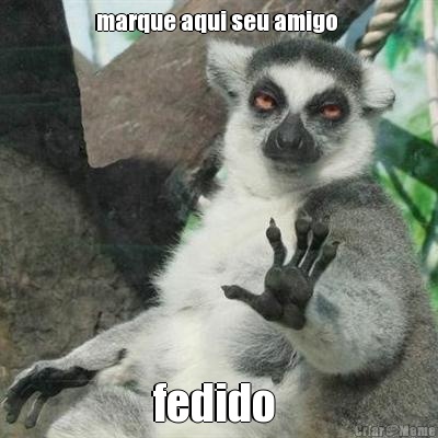 marque aqui seu amigo  fedido 
