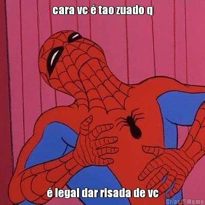 cara vc � tao zuado q � legal dar risada de vc