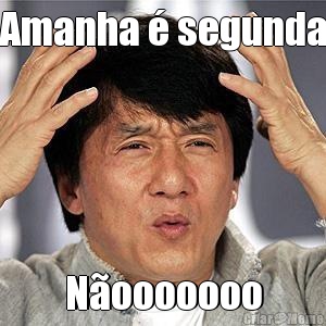 Amanha � segunda N�ooooooo
