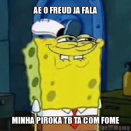 AE O FREUD JA FALA MINHA PIROKA TB TA COM FOME