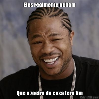 Eles realmente acham Que a zoeira do coxa ter� fim
