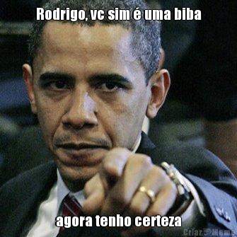 Rodrigo, vc sim � uma biba agora tenho certeza