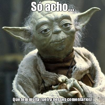 S� acho... Que tem muita zueira nesses coment�rios!