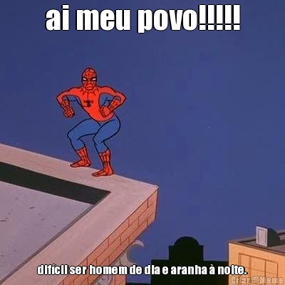 ai meu povo!!!!! dif�cil ser homem de dia e aranha � noite.