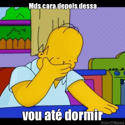 Mds cara depois dessa vou at� dormir