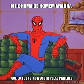 ME CHAMA DE HOMEM ARANHA,  QUE EU TE ENSINO A SUBIR PELAS PAREDES