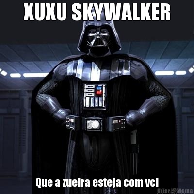 XUXU SKYWALKER Que a zueira esteja com vc!