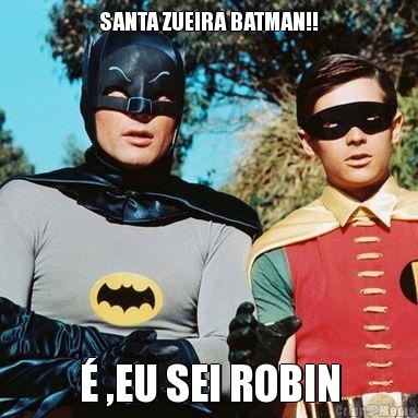 SANTA ZUEIRA BATMAN!! � ,EU SEI ROBIN