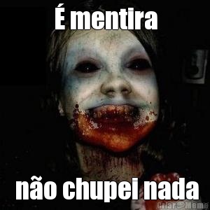 � mentira  n�o chupei nada