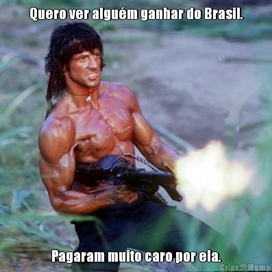 Quero ver algu�m ganhar do Brasil. Pagaram muito caro por ela.