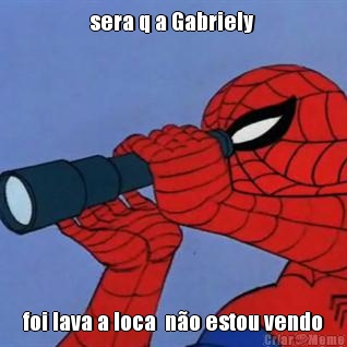 sera q a Gabriely  foi lava a loca  n�o estou vendo