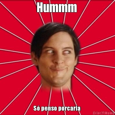 Hummm  S� penso porcaria 