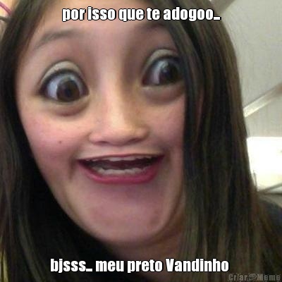 por isso que te adogoo... bjsss... meu preto Vandinho 