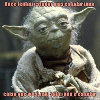 Voc� tentou estudar mas estudar uma  coisa que voc� nao sabe, n�o � estudar 