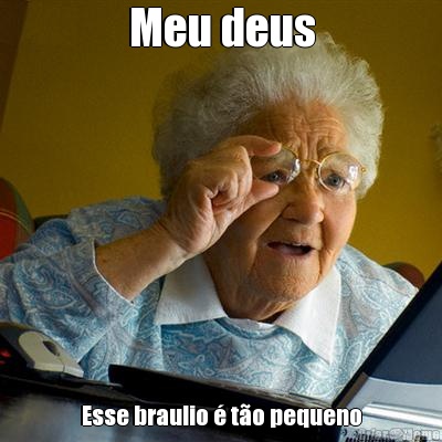 Meu deus Esse braulio � t�o pequeno