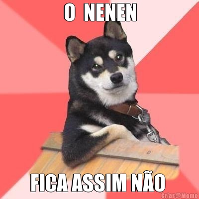 O  NENEN FICA ASSIM N�O 