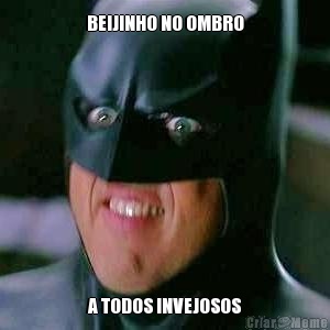 BEIJINHO NO OMBRO A TODOS INVEJOSOS