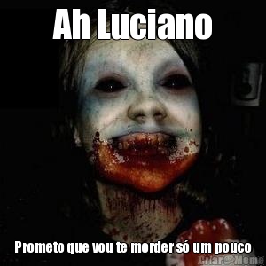 Ah Luciano Prometo que vou te morder s� um pouco