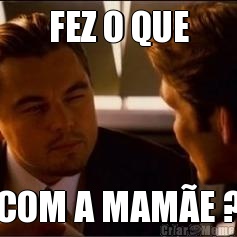 FEZ O QUE COM A MAM�E ?
