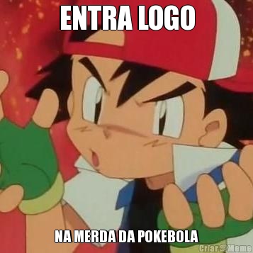 ENTRA LOGO NA MERDA DA POKEBOLA